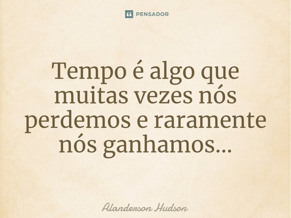 ⁠Tempo é algo que muitas vezes nós perdemos e raramente nós ganhamos...... Frase de Alanderson Hudson.