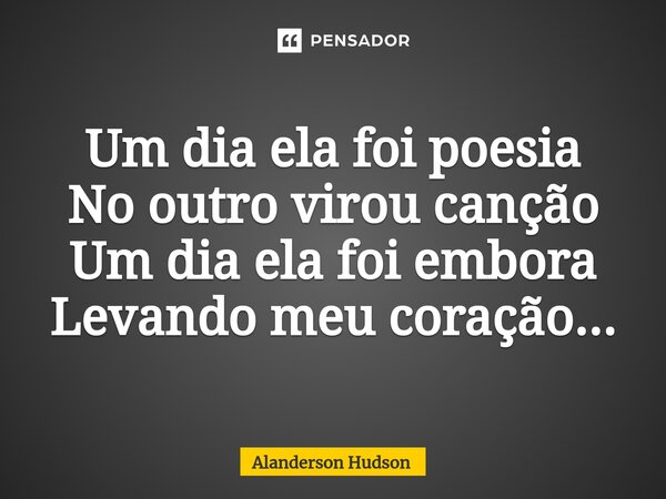 ⁠Um dia ela foi poesia No outro virou canção Um dia ela foi embora Levando meu coração...... Frase de Alanderson Hudson.