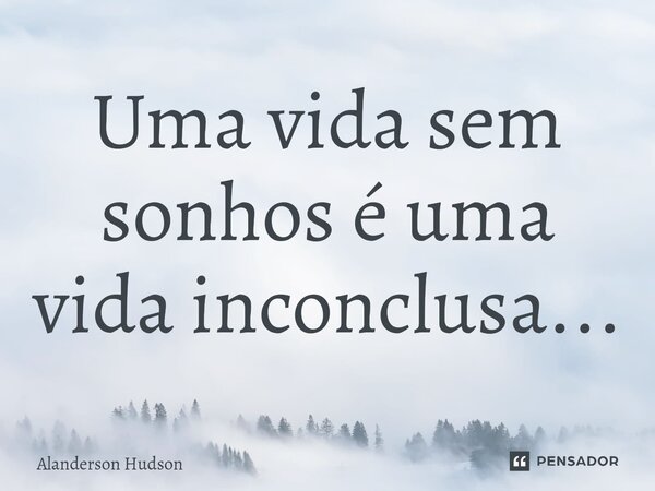 ⁠Uma vida sem sonhos é uma vida inconclusa...... Frase de Alanderson Hudson.