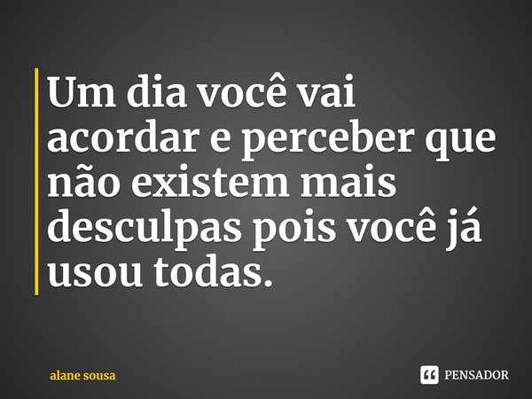 ⁠Um dia você vai acordar e perceber que não existem mais desculpas pois você já usou todas.... Frase de alane sousa.