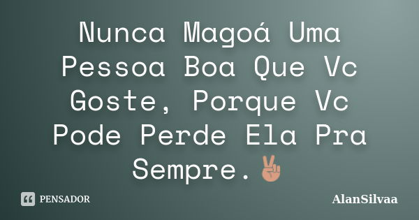 Nunca Magoá Uma Pessoa Boa Que Vc Goste, Porque Vc Pode Perde Ela Pra Sempre.✌... Frase de AlanSilvaa.