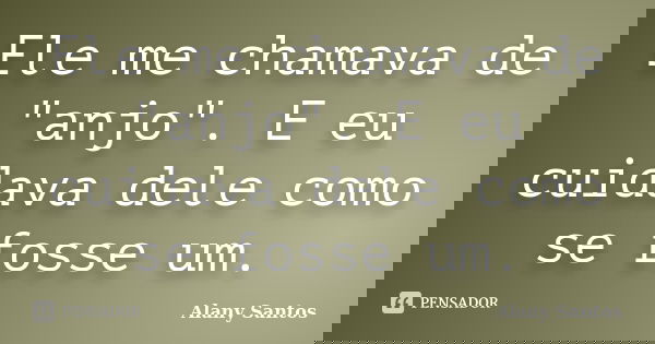 Ele me chamava de "anjo". E eu cuidava dele como se fosse um.... Frase de Alany Santos.