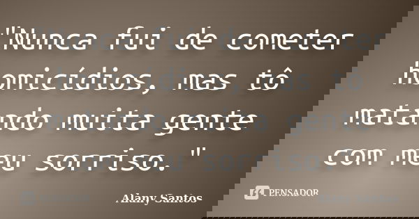 "Nunca fui de cometer homicídios, mas tô matando muita gente com meu sorriso."... Frase de Alany Santos.