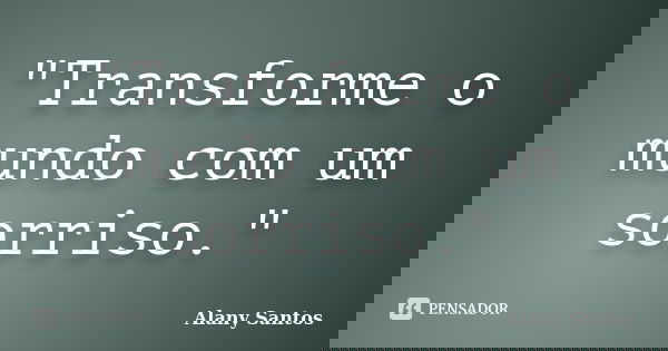 "Transforme o mundo com um sorriso."... Frase de Alany Santos.