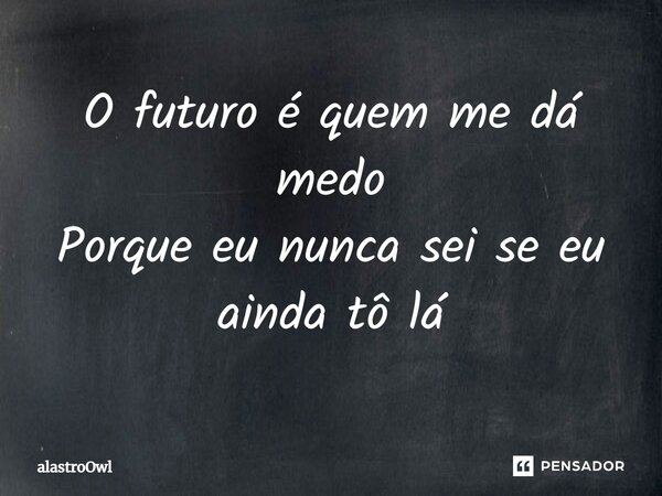 ⁠O futuro é quem me dá medo Porque eu nunca sei se eu ainda tô lá... Frase de alastroOwl.