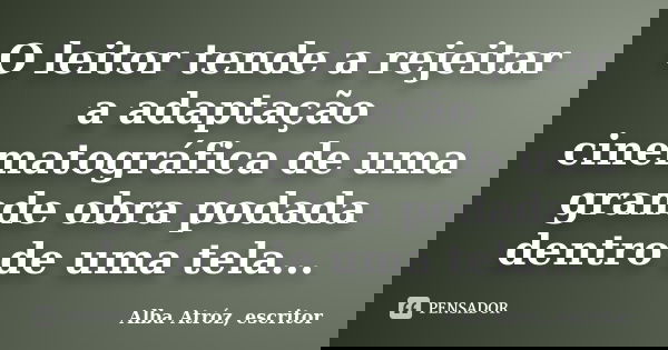 O leitor tende a rejeitar a adaptação cinematográfica de uma grande obra podada dentro de uma tela...... Frase de Alba Atróz, escritor.