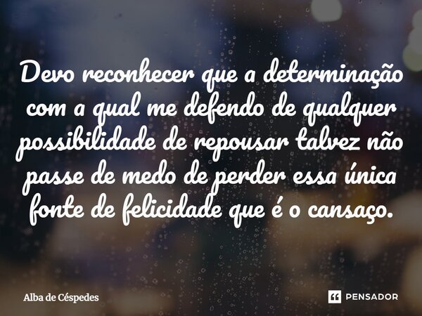 ⁠Devo reconhecer que a determinação com a qual me defendo de qualquer possibilidade de repousar talvez não passe de medo de perder essa única fonte de felicidad... Frase de Alba de Céspedes.