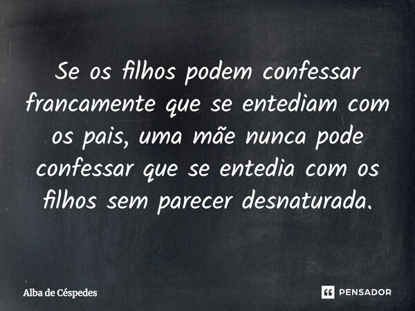 ⁠Se os filhos podem confessar francamente que se entediam com os pais, uma mãe nunca pode confessar que se entedia com os filhos sem parecer desnaturada.... Frase de Alba de Céspedes.