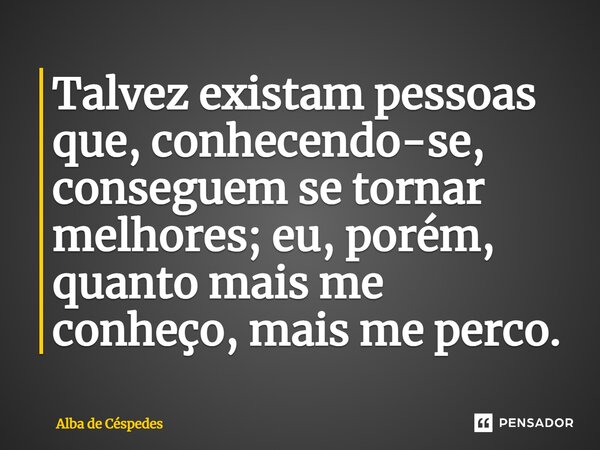 ⁠Talvez existam pessoas que, conhecendo-se, conseguem se tornar melhores; eu, porém, quanto mais me conheço, mais me perco.... Frase de Alba de Céspedes.