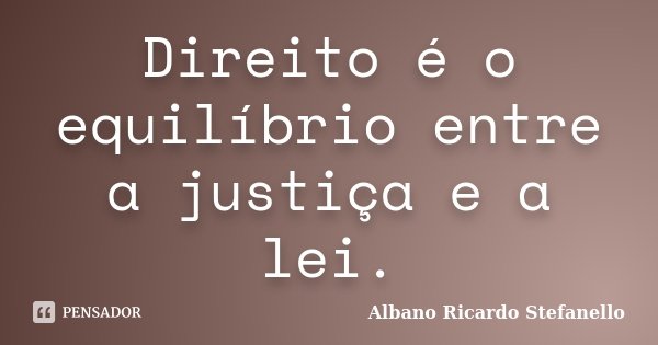 Direito é o equilíbrio entre a justiça e a lei.... Frase de Albano Ricardo Stefanello.