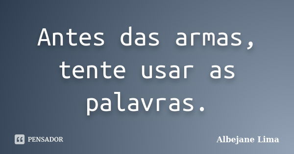 Antes das armas, tente usar as palavras.... Frase de Albejane Lima.