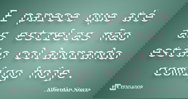 E parece que até as estrelas não estão colaborando comigo hoje.... Frase de Alberdan Souza.