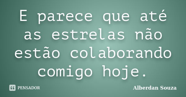 E parece que até as estrelas não estão colaborando comigo hoje.... Frase de Alberdan Souza.