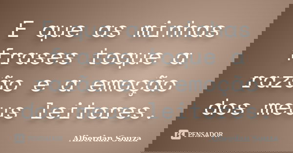 E que as minhas frases toque a razão e a emoção dos meus leitores.... Frase de Alberdan Souza.