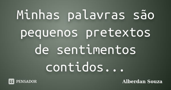 Minhas palavras são pequenos pretextos de sentimentos contidos...... Frase de Alberdan Souza.