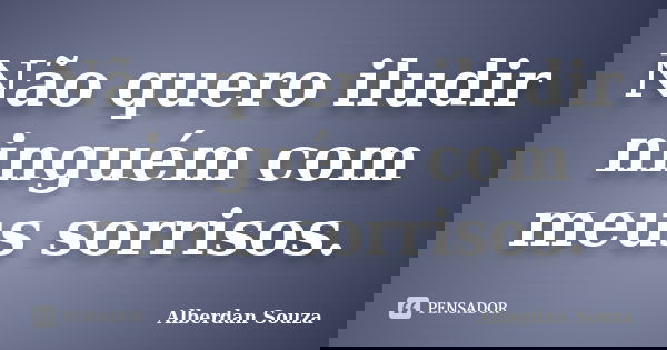 Não quero iludir ninguém com meus sorrisos.... Frase de Alberdan Souza.