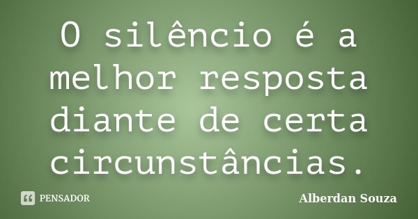 O silêncio é a melhor resposta diante de certa circunstâncias.... Frase de Alberdan Souza.