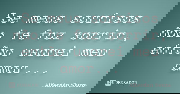 Se meus sorrisos não te faz sorrir, então usarei meu amor...... Frase de Alberdan Souza.