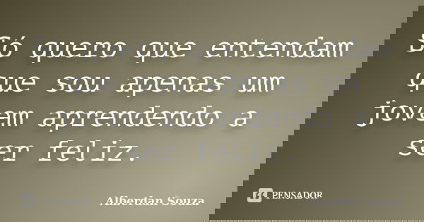 Só quero que entendam que sou apenas um jovem aprendendo a ser feliz.... Frase de Alberdan Souza.