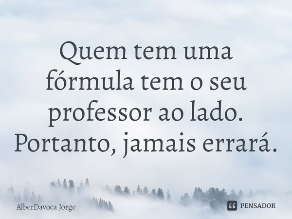 ⁠Quem tem uma fórmula tem o seu professor ao lado. Portanto, jamais errará.... Frase de AlberDavoca Jorge.