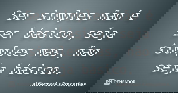 Ser simples não é ser básico, seja simples mas, não seja básico.... Frase de Albernais Gonçalves.