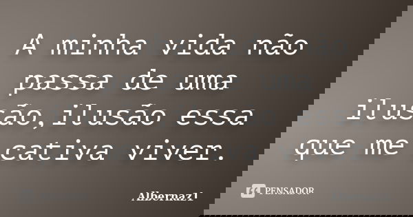 A minha vida não passa de uma ilusão,ilusão essa que me cativa viver.... Frase de Albernaz1.