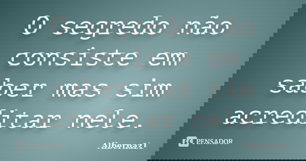 O segredo não consiste em saber mas sim acreditar nele.... Frase de Albernaz1.