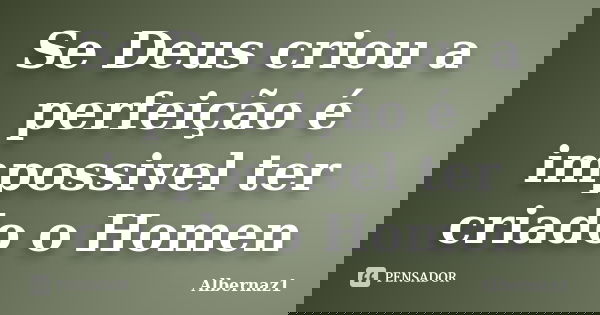 Se Deus criou a perfeição é impossivel ter criado o Homen... Frase de Albernaz1.