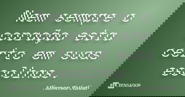 Nem sempre o coração esta certo em suas escolhas.... Frase de Alberson Paludi.
