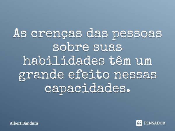 ⁠As crenças das pessoas sobre suas habilidades têm um grande efeito nessas capacidades.... Frase de Albert Bandura.