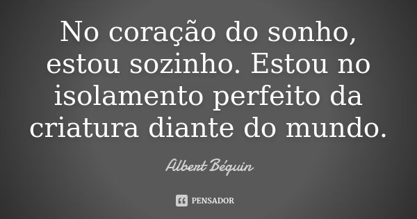 No coração do sonho, estou sozinho. Estou no isolamento perfeito da criatura diante do mundo.... Frase de Albert Béguin.