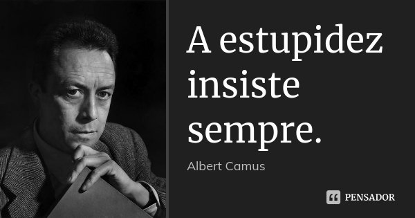 A estupidez insiste sempre.... Frase de Albert Camus.
