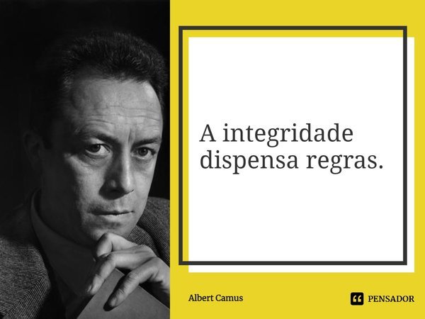 ⁠A integridade dispensa regras.... Frase de Albert Camus.