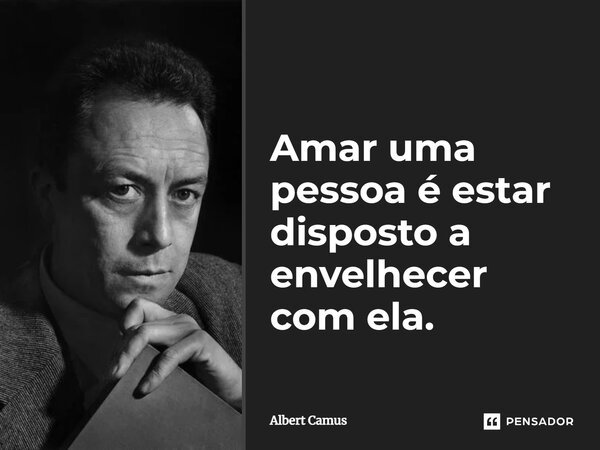 Amar uma pessoa é estar disposto a envelhecer com ela.... Frase de Albert Camus.