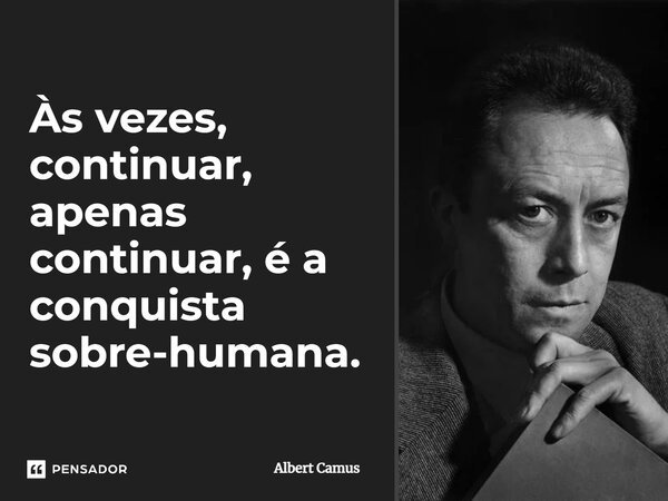⁠Às vezes, continuar, apenas continuar, é a conquista sobre-humana.... Frase de Albert Camus.