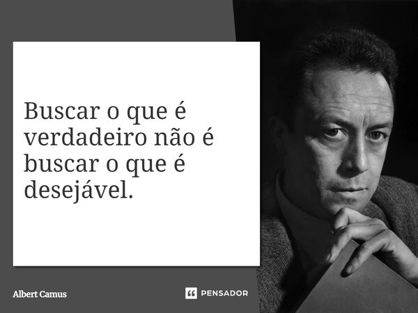 ⁠Buscar o que é verdadeiro não é buscar o que é desejável.... Frase de Albert Camus.