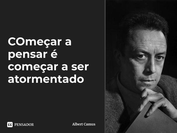 ⁠Começar a pensar é começar a ser atormentado... Frase de Albert Camus.