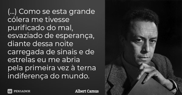 (...) Como se esta grande cólera me tivesse purificado do mal, esvaziado de esperança, diante dessa noite carregada de sinais e de estrelas eu me abria pela pri... Frase de Albert Camus.