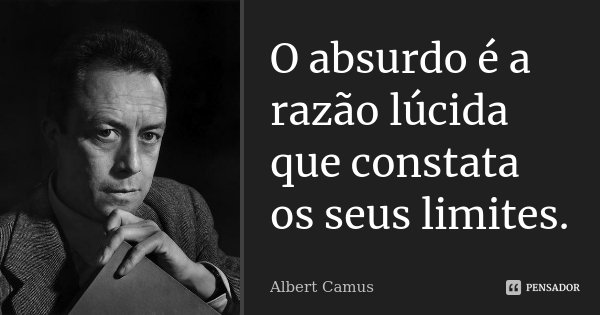 O absurdo é a razão lúcida que constata os seus limites.... Frase de Albert Camus.