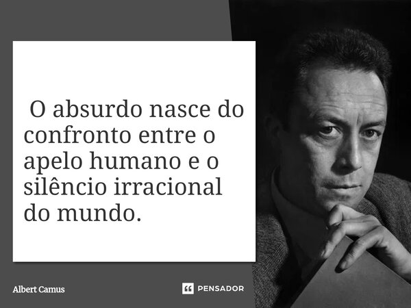 ⁠ O absurdo nasce do confronto entre o apelo humano e o silêncio irracional do mundo.... Frase de Albert Camus.