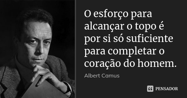 O esforço para alcançar o topo é por si só suficiente para completar o coração do homem.... Frase de Albert Camus.