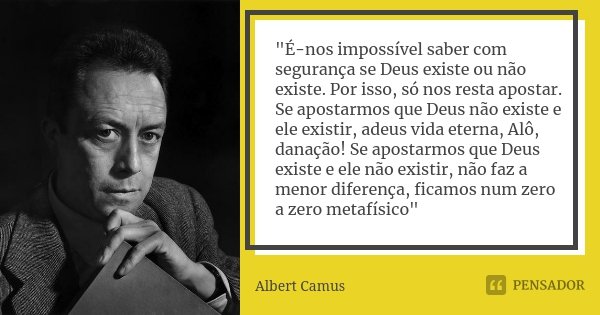 "É-nos impossível saber com segurança se Deus existe ou não existe. Por isso, só nos resta apostar. Se apostarmos que Deus não existe e ele existir, adeus ... Frase de Albert Camus.