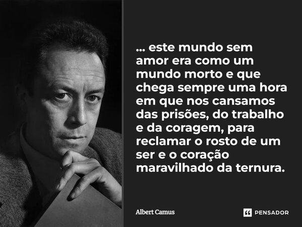 ⁠... este mundo sem amor era como um mundo morto e que chega sempre uma hora em que nos cansamos das prisões, do trabalho e da coragem, para reclamar o rosto de... Frase de Albert Camus.