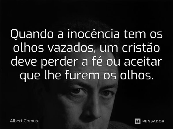 ⁠Quando a inocência tem os olhos vazados, um cristão deve perder a fé ou aceitar que lhe furem os olhos.... Frase de Albert Camus.