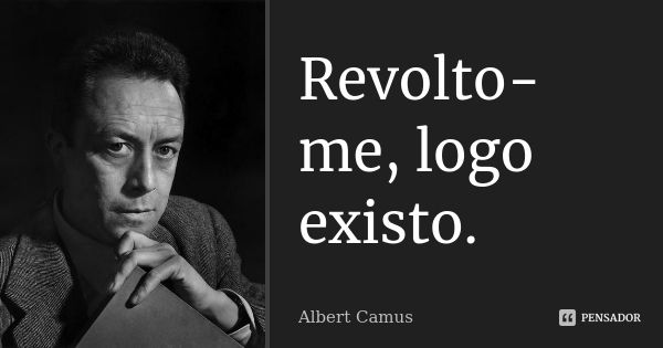 Revolto-me, logo existo.... Frase de Albert Camus.