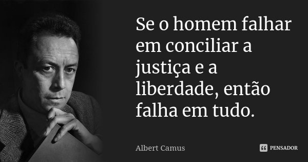 Se o homem falhar em conciliar a justiça e a liberdade, então falha em tudo.... Frase de Albert Camus.