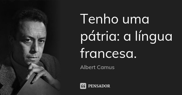 Tenho uma pátria: a língua francesa.... Frase de Albert Camus.