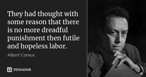 They had thought with some reason that there is no more dreadful punishment then futile and hopeless labor.... Frase de Albert Camus.