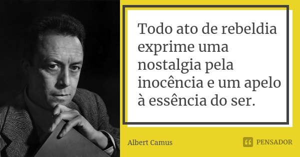 Todo ato de rebeldia exprime uma nostalgia pela inocência e um apelo à essência do ser.... Frase de Albert Camus.