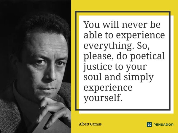 ⁠You will never be able to experience everything. So, please, do poetical justice to your soul and simply experience yourself.... Frase de Albert Camus.